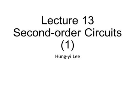 Lecture 13 Second-order Circuits (1) Hung-yi Lee.
