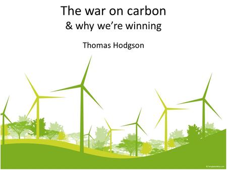 The war on carbon & why we’re winning Thomas Hodgson.
