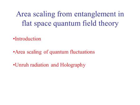 Area scaling from entanglement in flat space quantum field theory Introduction Area scaling of quantum fluctuations Unruh radiation and Holography.