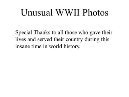 Unusual WWII Photos Special Thanks to all those who gave their lives and served their country during this insane time in world history.