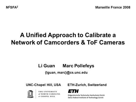 A Unified Approach to Calibrate a Network of Camcorders & ToF Cameras M 2 SFA 2 Marseille France 2008 Li Guan Marc Pollefeys {lguan, UNC-Chapel.