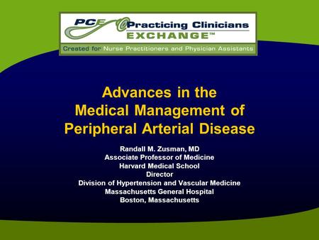 Advances in the Medical Management of Peripheral Arterial Disease Randall M. Zusman, MD Associate Professor of Medicine Harvard Medical School Director.