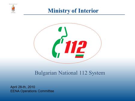 Ministry of Interior Bulgarian National 112 System April 28-th, 2010 EENA Operations Committee.