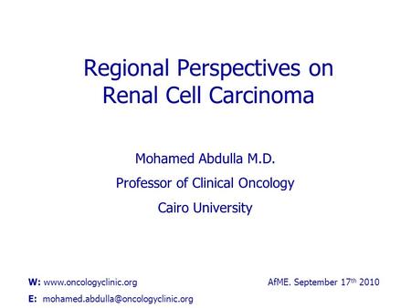 Regional Perspectives on Renal Cell Carcinoma Mohamed Abdulla M.D. Professor of Clinical Oncology Cairo University AfME. September 17 th 2010W: www.oncologyclinic.org.