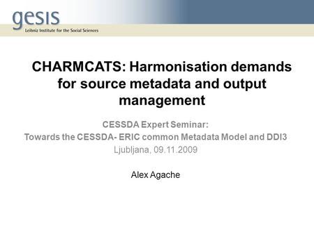 CHARMCATS: Harmonisation demands for source metadata and output management CESSDA Expert Seminar: Towards the CESSDA- ERIC common Metadata Model and DDI3.