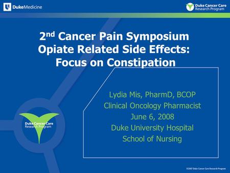 2 nd Cancer Pain Symposium Opiate Related Side Effects: Focus on Constipation Lydia Mis, PharmD, BCOP Clinical Oncology Pharmacist June 6, 2008 Duke University.