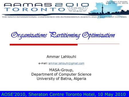 AOSE’2010, Sheraton Centre Toronto Hotel, 10 May 2010 Organizations Partitioning Optimization Ammar Lahlouhi