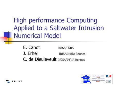 1 High performance Computing Applied to a Saltwater Intrusion Numerical Model E. Canot IRISA/CNRS J. Erhel IRISA/INRIA Rennes C. de Dieuleveult IRISA/INRIA.