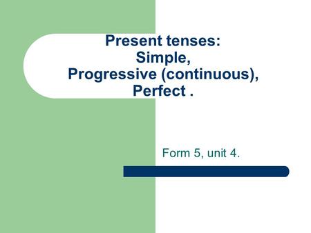 Present tenses: Simple, Progressive (continuous), Perfect. Form 5, unit 4.