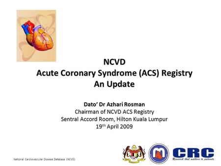 National Cardiovascular Disease Database (NCVD) NCVD Acute Coronary Syndrome (ACS) Registry An Update Dato’ Dr Azhari Rosman Chairman of NCVD ACS Registry.