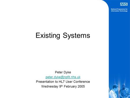 Existing Systems Peter Dyke Presentation to HL7 User Conference Wednesday 9 th February 2005.