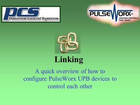Linking A quick overview of how to configure PulseWorx UPB devices to control each other.