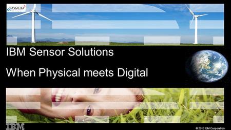 © 2010 IBM Corporation IBM Sensor Solutions When Physical meets Digital.