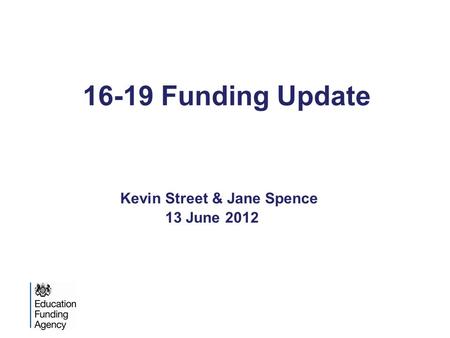 16-19 Funding Update Kevin Street & Jane Spence 13 June 2012.