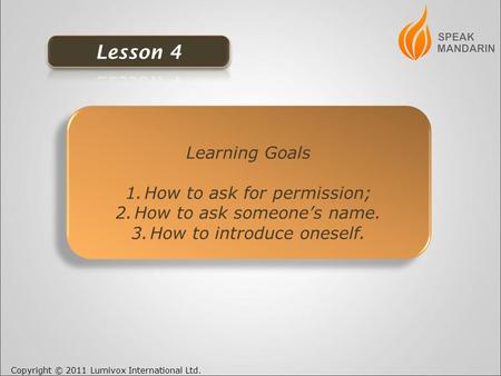 Copyright © 2011 Lumivox International Ltd. Learning Goals 1.How to ask for permission; 2.How to ask someone’s name. 3.How to introduce oneself. Learning.