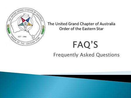 Frequently Asked Questions The United Grand Chapter of Australia Order of the Eastern Star.