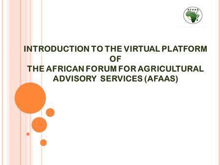 INTRODUCTION TO THE VIRTUAL PLATFORM OF THE AFRICAN FORUM FOR AGRICULTURAL ADVISORY SERVICES (AFAAS)