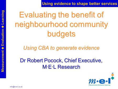 Using evidence to shape better services Measurement  Evaluation  Learning Evaluating the benefit of neighbourhood community budgets.
