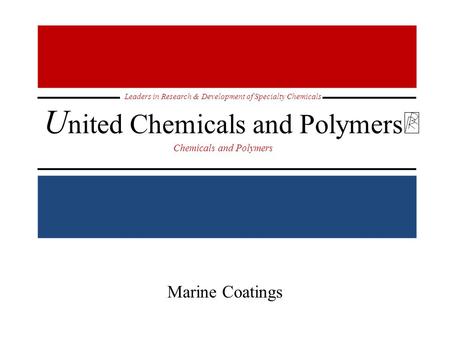 Leaders in Research & Development of Specialty Chemicals U nited Chemicals and Polymers Chemicals and Polymers Marine Coatings.