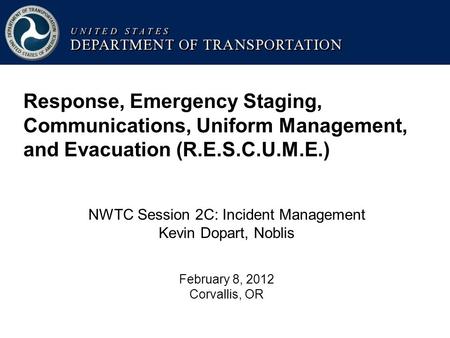 Response, Emergency Staging, Communications, Uniform Management, and Evacuation (R.E.S.C.U.M.E.) NWTC Session 2C: Incident Management Kevin Dopart, Noblis.
