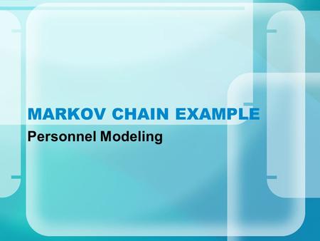 MARKOV CHAIN EXAMPLE Personnel Modeling. DYNAMICS Grades N1..N4 Personnel exhibit one of the following behaviors: –get promoted –quit, causing a vacancy.