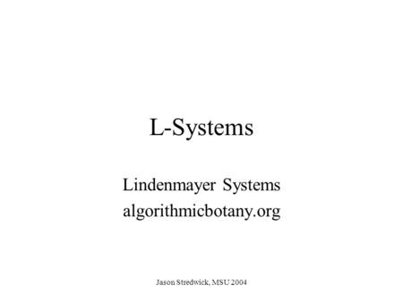 Jason Stredwick, MSU 2004 L-Systems Lindenmayer Systems algorithmicbotany.org.