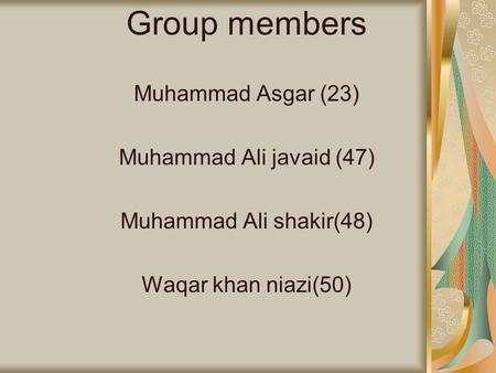 Group members Muhammad Asgar (23) Muhammad Ali javaid (47) Muhammad Ali shakir(48) Waqar khan niazi(50)