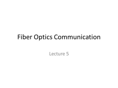 Fiber Optics Communication Lecture 5. Nature of Light Two approaches – Geometrical (Ray) optics of light reflection and refraction to provide picture.