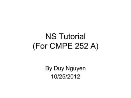 NS Tutorial (For CMPE 252 A) By Duy Nguyen 10/25/2012.