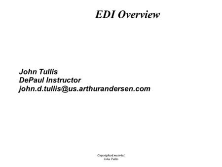 Copyrighted material John Tullis 01/29 /00 EDI Overview John Tullis DePaul Instructor