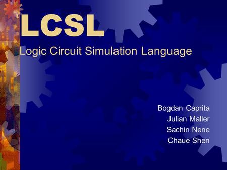 LCSL Logic Circuit Simulation Language Bogdan Caprita Julian Maller Sachin Nene Chaue Shen.