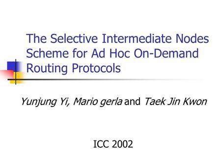 The Selective Intermediate Nodes Scheme for Ad Hoc On-Demand Routing Protocols Yunjung Yi, Mario gerla and Taek Jin Kwon ICC 2002.