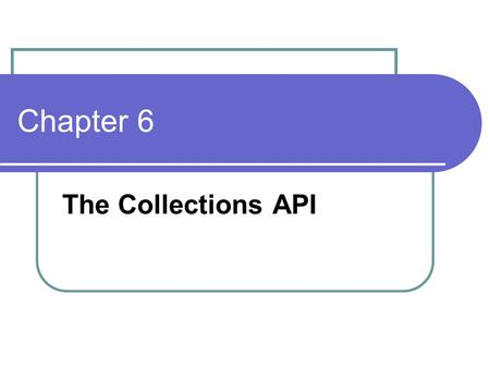 Chapter 6 The Collections API. Simple Container/ Iterator Simple Container Shape [] v = new Shape[10]; Simple Iterator For( int i=0 ; i< v.length ; i++)