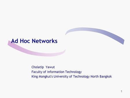 1 Ad Hoc Networks Cholatip Yawut Faculty of Information Technology King Mongkut's University of Technology North Bangkok.