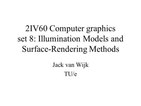2IV60 Computer graphics set 8: Illumination Models and Surface-Rendering Methods Jack van Wijk TU/e.