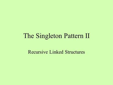 The Singleton Pattern II Recursive Linked Structures.
