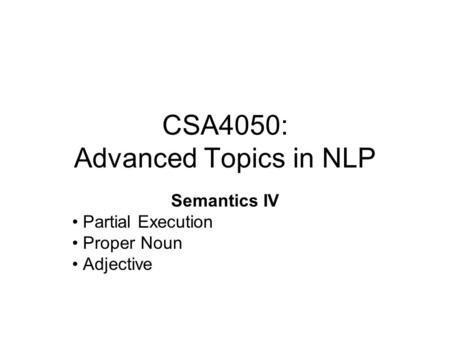 CSA4050: Advanced Topics in NLP Semantics IV Partial Execution Proper Noun Adjective.