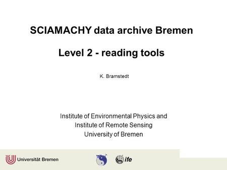 SCIAMACHY data archive Bremen Level 2 - reading tools Institute of Environmental Physics and Institute of Remote Sensing University of Bremen K. Bramstedt.