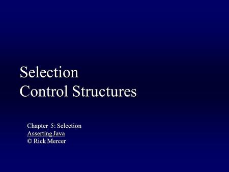 Selection Control Structures Chapter 5: Selection Asserting Java © Rick Mercer.