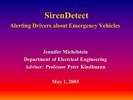 SirenDetect Alerting Drivers about Emergency Vehicles Jennifer Michelstein Department of Electrical Engineering Adviser: Professor Peter Kindlmann May.