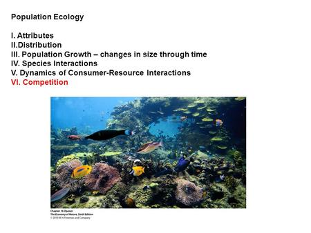 Population Ecology I. Attributes II.Distribution III. Population Growth – changes in size through time IV. Species Interactions V. Dynamics of Consumer-Resource.