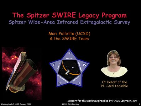 207th AAS Meeting Washington D.C., 8-13 January 2005 1 The Spitzer SWIRE Legacy Program Spitzer Wide-Area Infrared Extragalactic Survey Mari Polletta (UCSD)