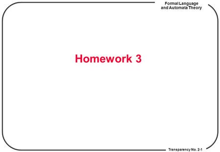 Transparency No. 2-1 Formal Language and Automata Theory Homework 3.