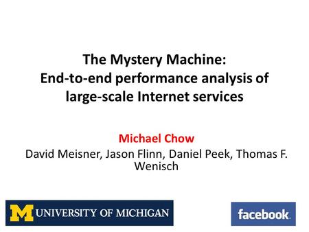 The Mystery Machine: End-to-end performance analysis of large-scale Internet services Michael Chow David Meisner, Jason Flinn, Daniel Peek, Thomas F. Wenisch.
