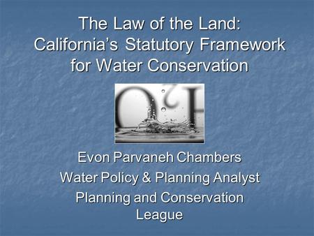 The Law of the Land: California’s Statutory Framework for Water Conservation Evon Parvaneh Chambers Water Policy & Planning Analyst Planning and Conservation.