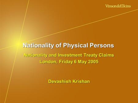 Nationality of Physical Persons Nationality and Investment Treaty Claims London, Friday 6 May 2005 Devashish Krishan Nationality and Investment Treaty.
