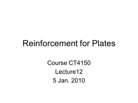Reinforcement for Plates Course CT4150 Lecture12 5 Jan. 2010.