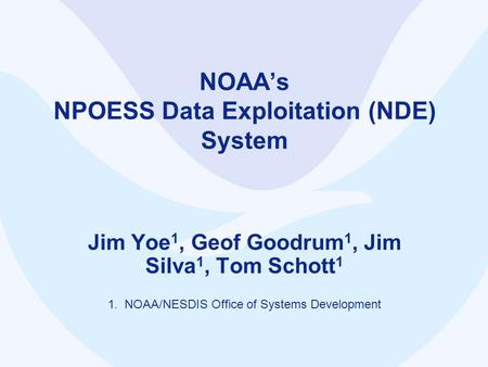 NOAA’s NPOESS Data Exploitation (NDE) System Jim Yoe 1, Geof Goodrum 1, Jim Silva 1, Tom Schott 1 1. NOAA/NESDIS Office of Systems Development.