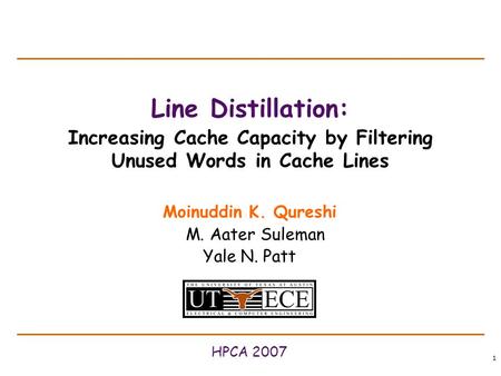 1 Line Distillation: Increasing Cache Capacity by Filtering Unused Words in Cache Lines Moinuddin K. Qureshi M. Aater Suleman Yale N. Patt HPCA 2007.