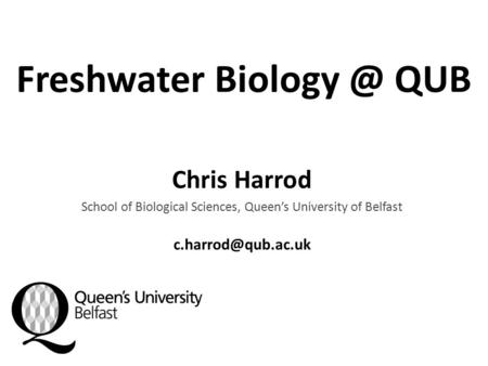 Freshwater QUB Chris Harrod School of Biological Sciences, Queen’s University of Belfast